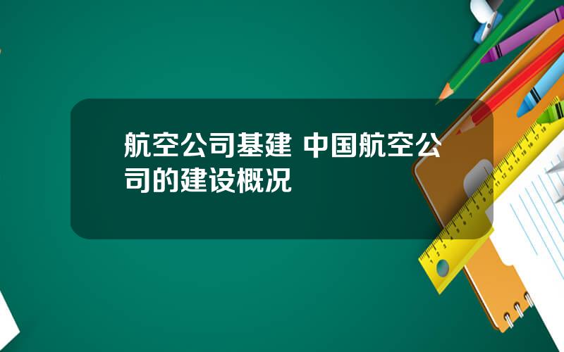 航空公司基建 中国航空公司的建设概况